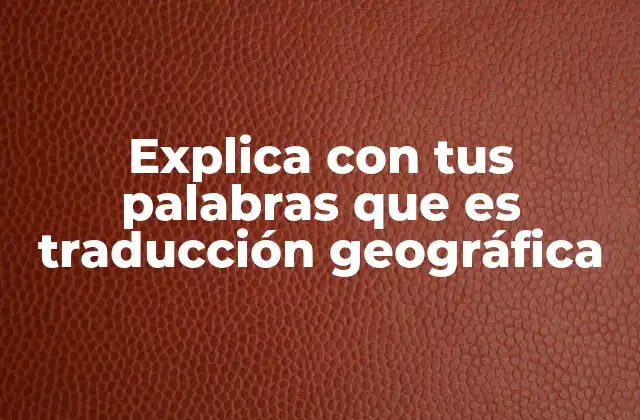 Explica con Tus Palabras que es Traducción Geográfica