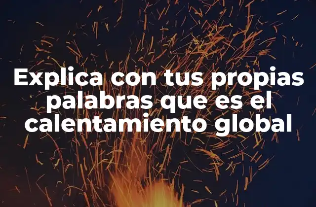 Explica con Tus Propias Palabras que es el Calentamiento Global