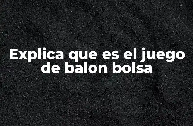 Explica que es el Juego de Balon Bolsa