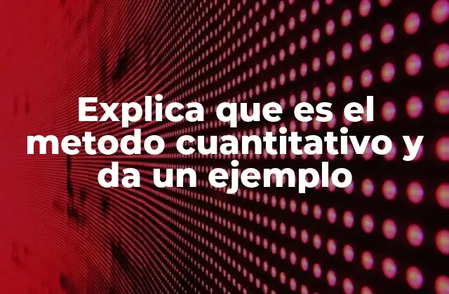 Explica que es el Metodo Cuantitativo y Da un Ejemplo