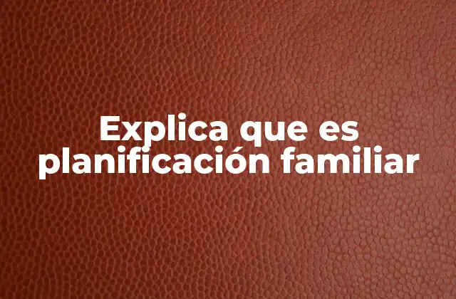 Explica que es Planificación Familiar