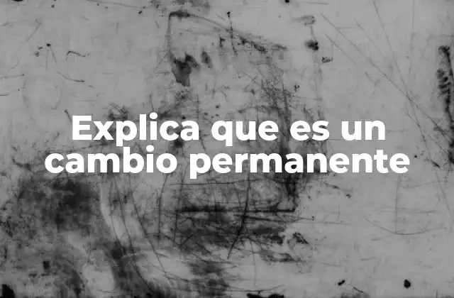 Explica que es un Cambio Permanente