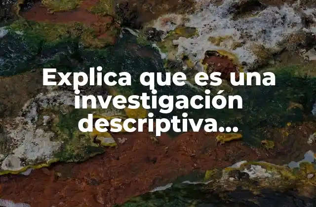 Explica que es una Investigación Descriptiva Metodología