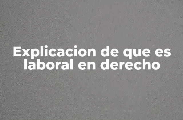 Explicacion de que es Laboral en Derecho 2 La importancia del marco legal en las relaciones de trabajo