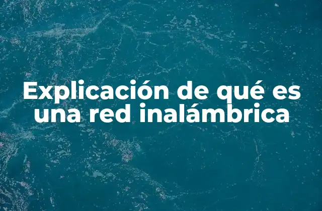 Explicación de Qué es una Red Inalámbrica