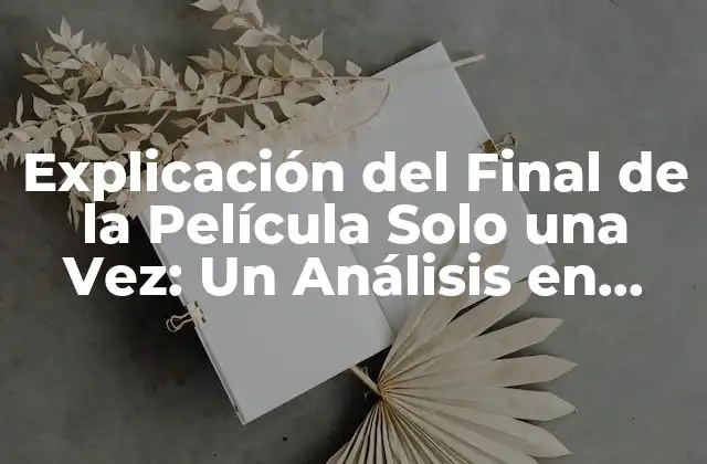 Explicación Del Final de la Película Solo una Vez: un Análisis en Profundidad