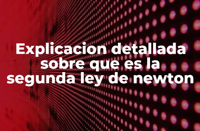 Explicacion Detallada sobre que es la Segunda Ley de Newton