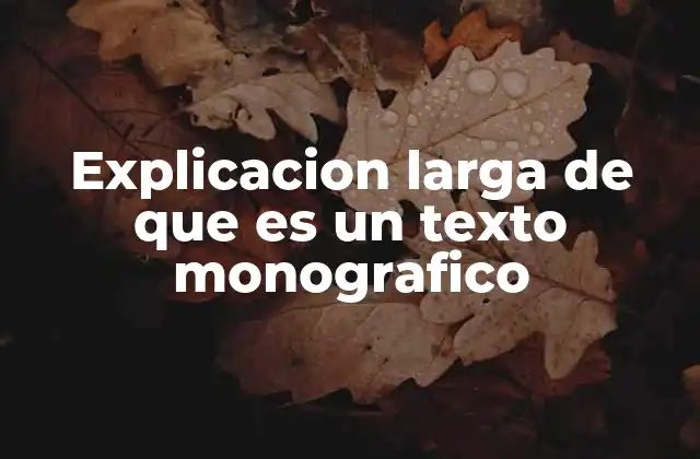 Explicacion Larga de que es un Texto Monografico