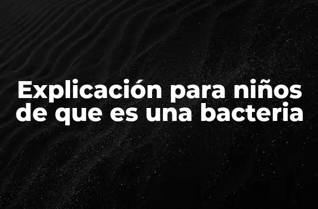 Explicación para Niños de que es una Bacteria