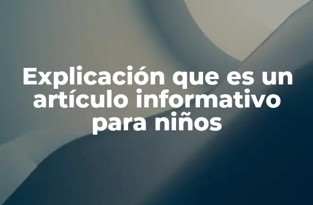 Explicación que es un Artículo Informativo para Niños