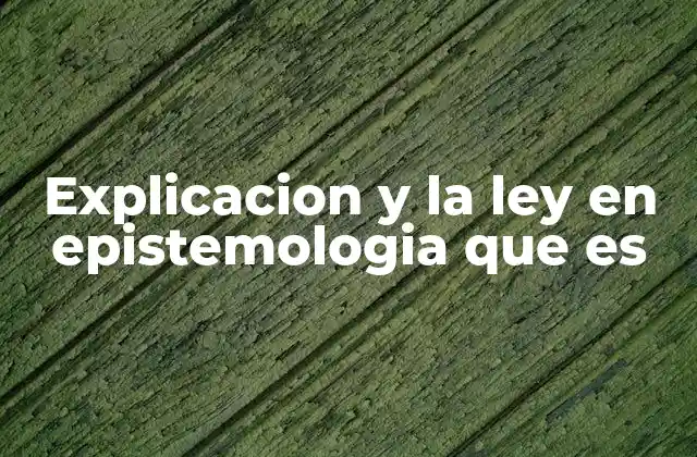 Explicacion y la Ley en Epistemologia que es