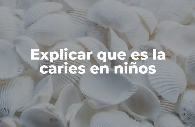Explicar que es la Caries en Niños
