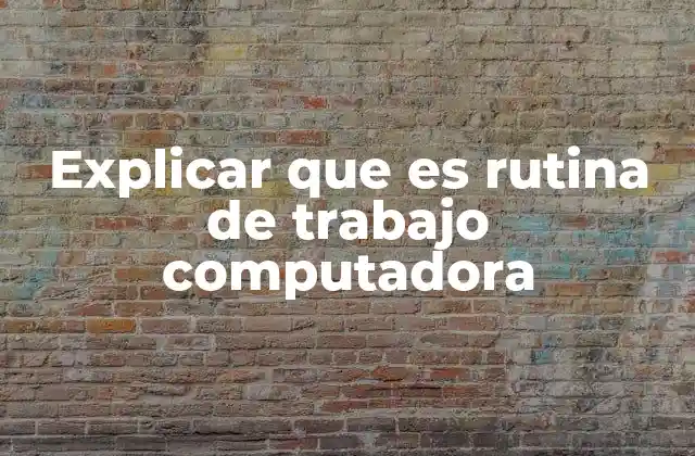 Explicar que es Rutina de Trabajo Computadora 2 La importancia de estructurar tu día frente al equipo de trabajo