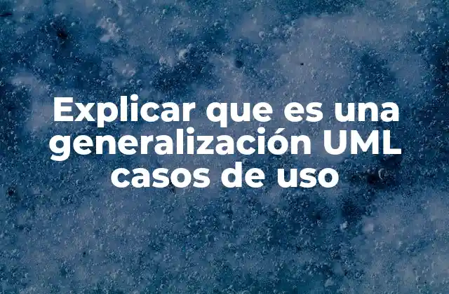 Explicar que es una Generalización Uml Casos de Uso