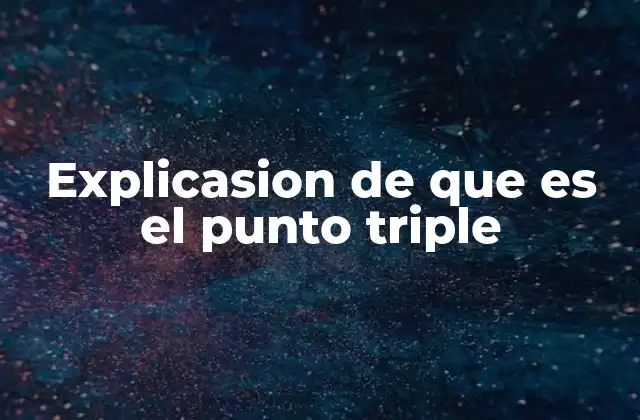 El punto triple y su relevancia en la ciencia moderna