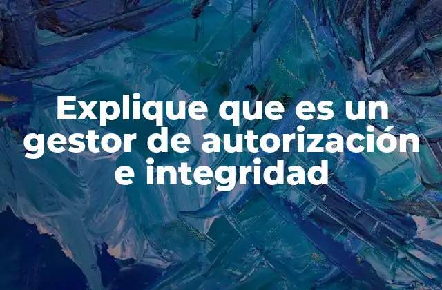 Explique que es un Gestor de Autorización e Integridad