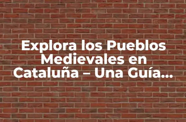 Explora los Pueblos Medievales en Cataluña – una Guía Completa