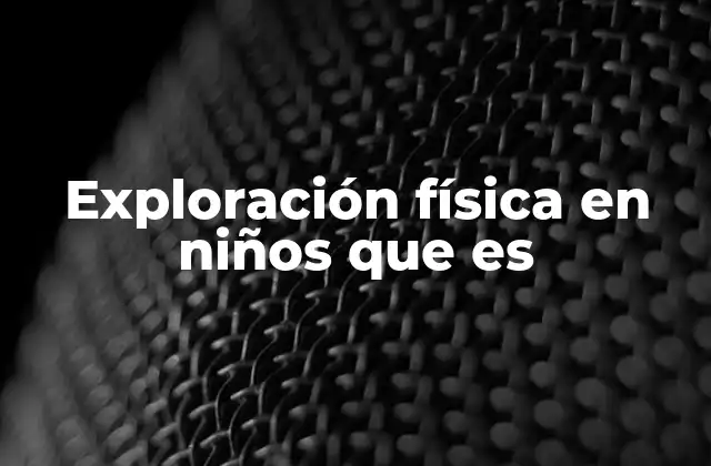 Exploración Física en Niños que es