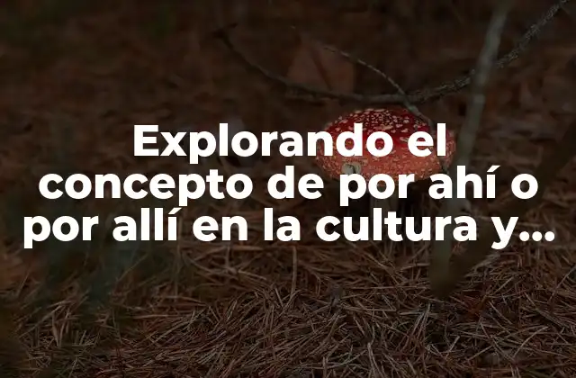 Explorando el Concepto de por Ahí o por Allí en la Cultura y el Lenguaje
