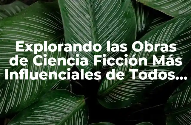 Explorando las Obras de Ciencia Ficción Más Influenciales de Todos los Tiempos