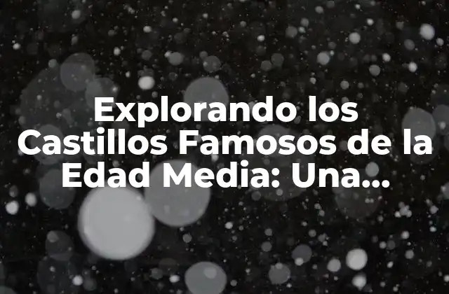 Explorando los Castillos Famosos de la Edad Media: una Jornada a Través Del Tiempo