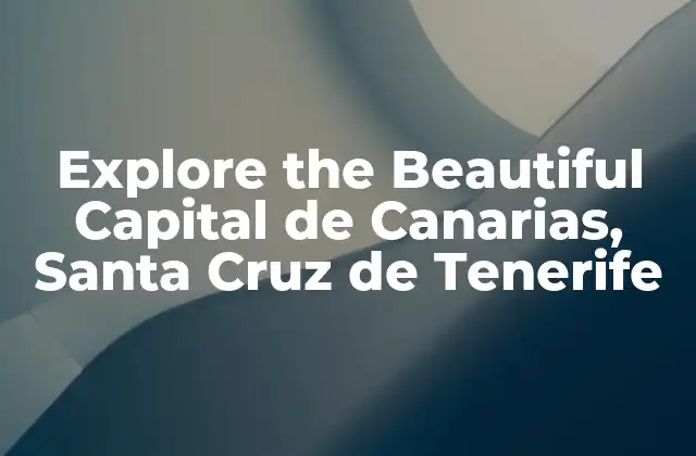 Explore The Beautiful Capital de Canarias, Santa Cruz de Tenerife 2 A Brief History of Santa Cruz de Tenerife