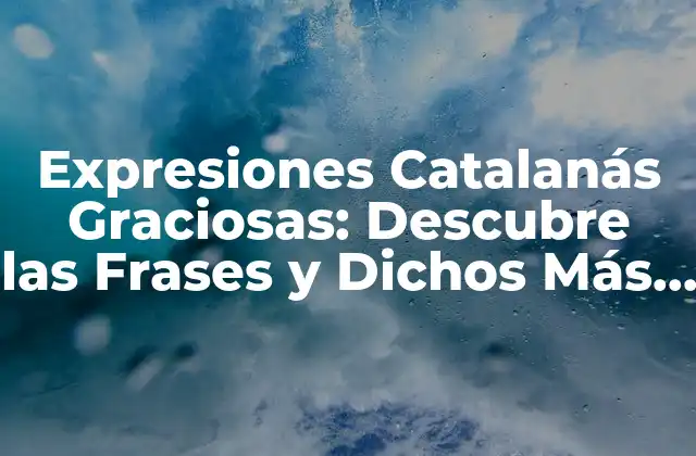 Expresiones Catalanás Graciosas: Descubre las Frases y Dichos Más Divertidos de Cataluña