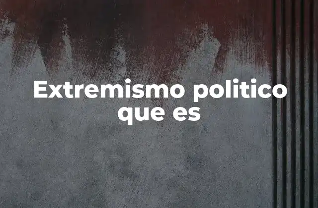Extremismo Politico que es