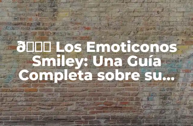 😊 los Emoticonos Smiley: una Guía Completa sobre Su Historia, Uso y Significado 😊