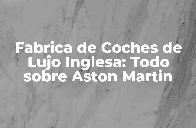 Fabrica de Coches de Lujo Inglesa: Todo sobre Aston Martin