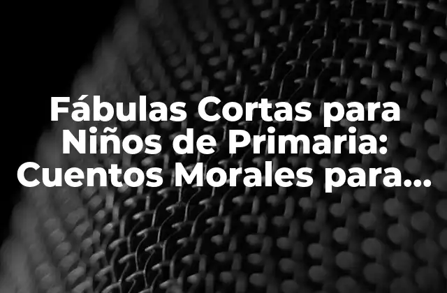 Fábulas Cortas para Niños de Primaria: Cuentos Morales para Educar