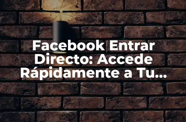 Facebook Entrar Directo: Accede Rápidamente a Tu Cuenta de Facebook