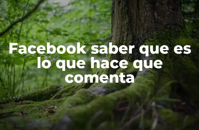 Facebook Saber que es Lo que Hace que Comenta