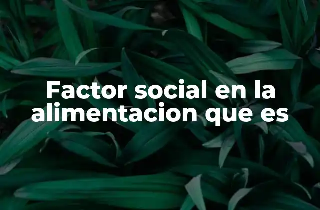 Factor Social en la Alimentacion que es 2 El impacto de las relaciones interpersonales en lo que comemos