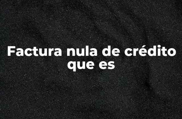 Factura Nula de Crédito que es