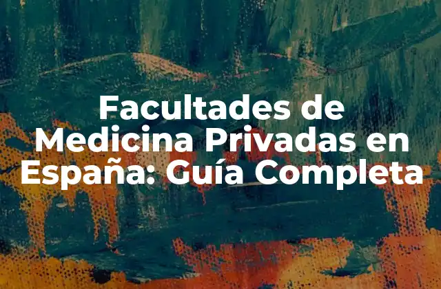 Facultades de Medicina Privadas en España: Guía Completa