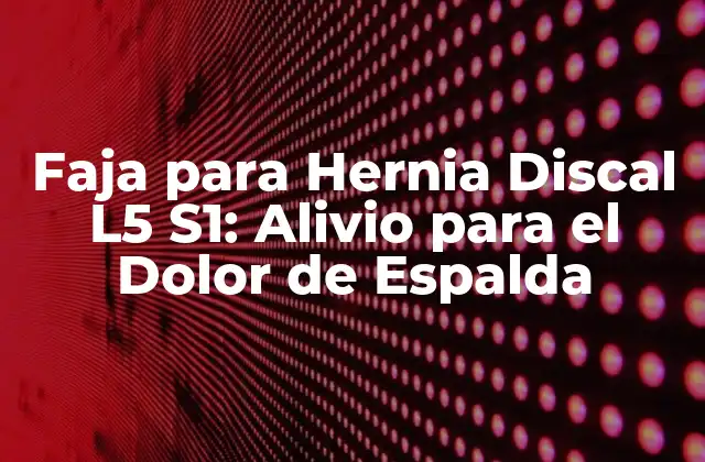 Faja para Hernia Discal L5 S1: Alivio para el Dolor de Espalda