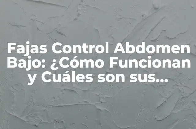 Fajas Control Abdomen Bajo: ¿cómo Funcionan y Cuáles Son Sus Beneficios?