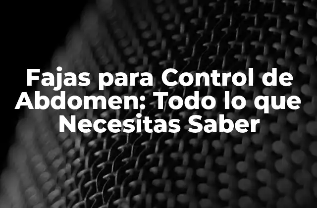 Fajas para Control de Abdomen: Todo Lo que Necesitas Saber