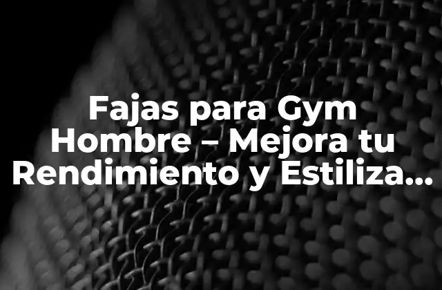Fajas para Gym Hombre – Mejora Tu Rendimiento y Estiliza Tu Rutina