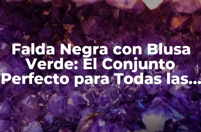 Falda Negra con Blusa Verde: el Conjunto Perfecto para Todas las Ocasiones