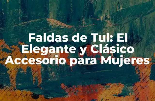 Faldas de Tul: el Elegante y Clásico Accesorio para Mujeres