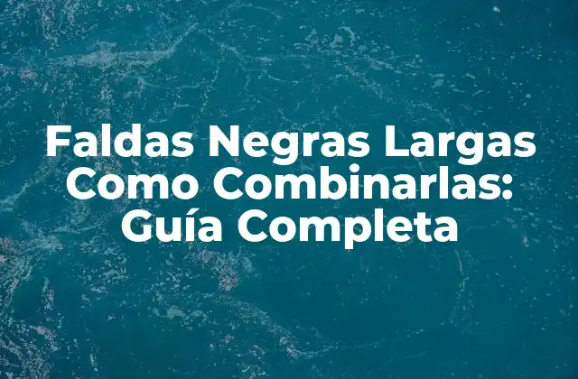 Faldas Negras Largas como Combinarlas: Guía Completa