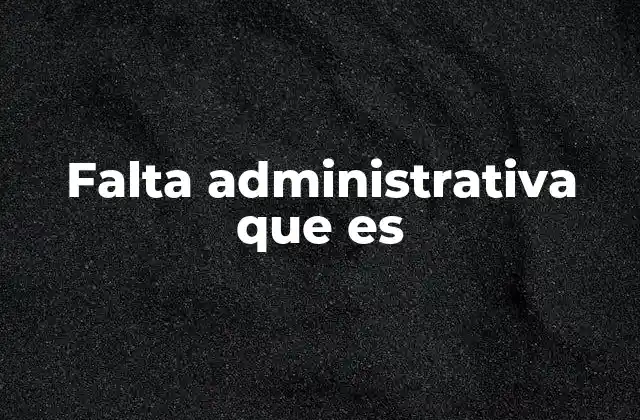 Falta Administrativa que es
