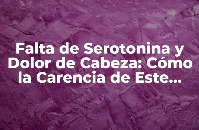 Falta de Serotonina y Dolor de Cabeza: Cómo la Carencia de Este Neurotransmisor Afecta la Salud
