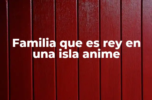 Familia que es Rey en una Isla Anime