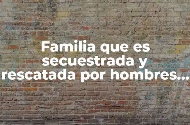 Familia que es Secuestrada y Rescatada por Hombres y Planeadores