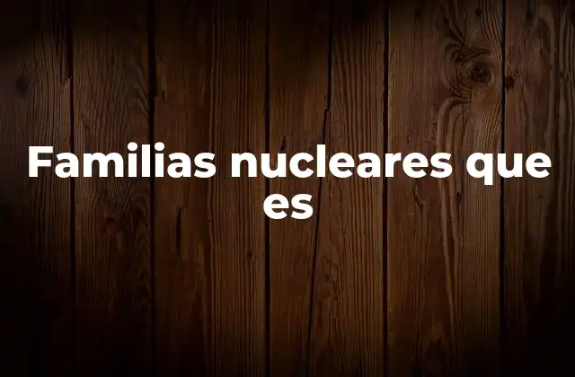Familias Nucleares que es 2 Características esenciales de las familias nucleares