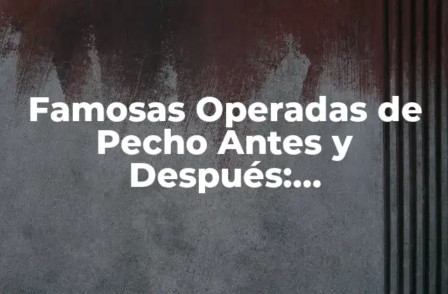 Famosas Operadas de Pecho Antes y Después: Transformaciones Sorprendentes