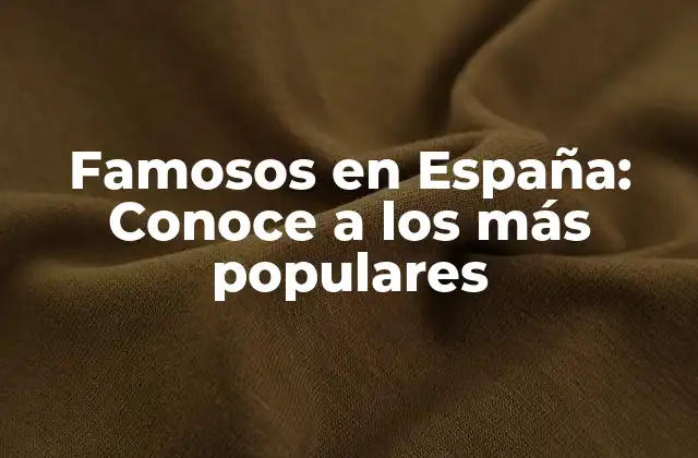 Famosos en España: Conoce a los Más Populares 2 Actores y Actrices Españolas Famosas